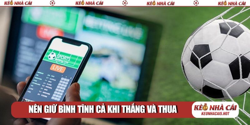 Nên giữ bình tĩnh cả khi thắng và thua